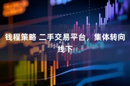 钱程策略 二手交易平台，集体转向线下