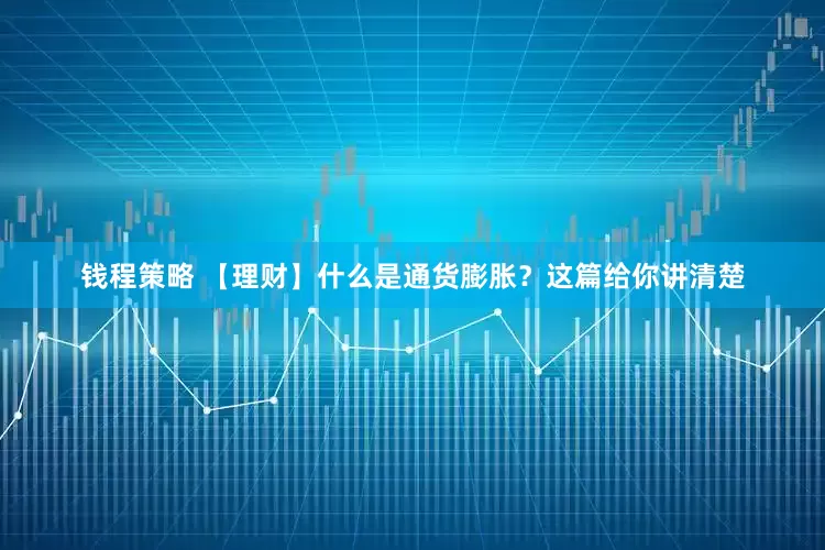 钱程策略 【理财】什么是通货膨胀？这篇给你讲清楚