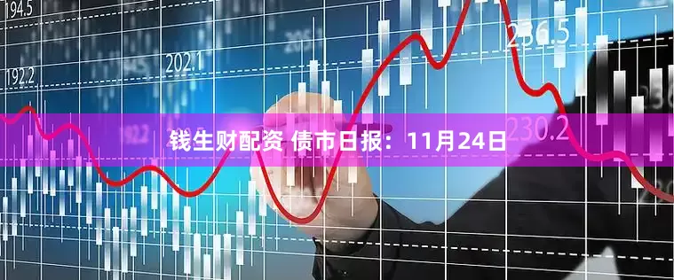 钱生财配资 债市日报：11月24日